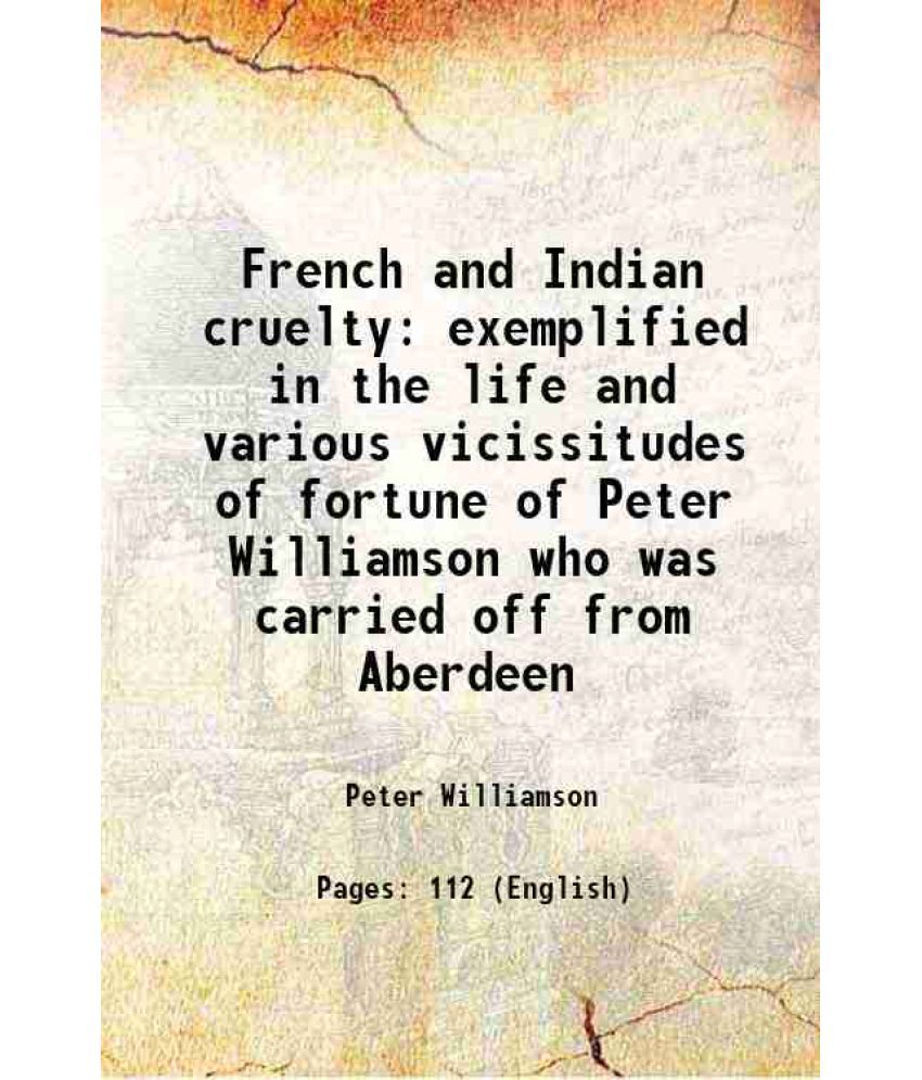     			French and Indian cruelty exemplified in the life and various vicissitudes of fortune of Peter Williamson who was carried off from Aberdee [Hardcover]