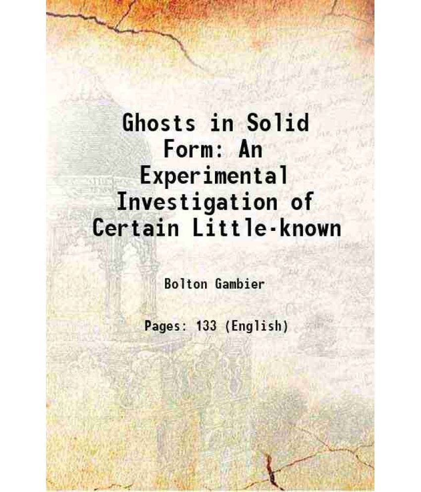     			Ghosts in Solid Form An Experimental Investigation of Certain Little-known 1919 [Hardcover]