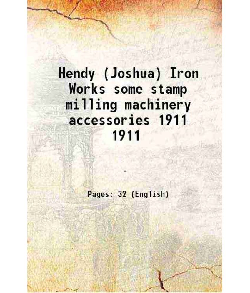     			Hendy (Joshua) Iron Works some stamp milling machinery accessories Volume 1911 [Hardcover]