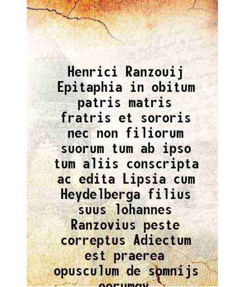     			Henrici Ranzouij Epitaphia in obitum patris matris fratris et sororis nec non filiorum suorum tum ab ipso tum aliis conscripta ac edita Li [Hardcover]