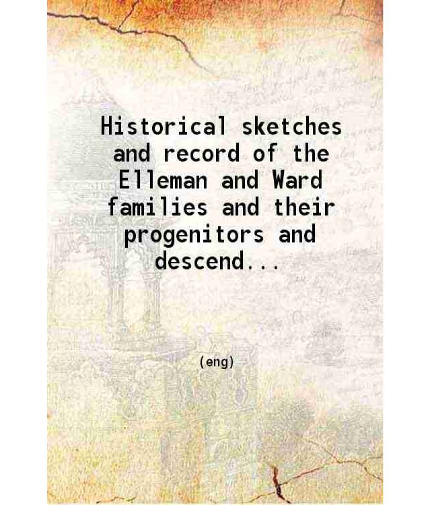     			Historical sketches and record of the Elleman and Ward families And their progenitors and descendants. births deaths and marriages. 1907 [Hardcover]