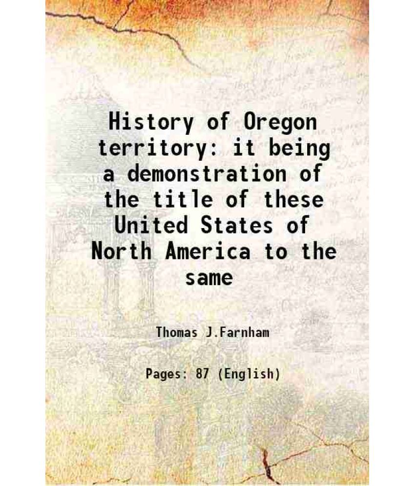     			History of Oregon territory it being a demonstration of the title of these United States of North America to the same 1845 [Hardcover]