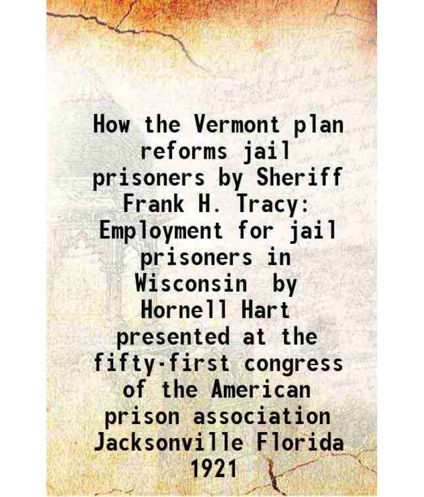     			How the Vermont plan reforms jail prisoners by Sheriff Frank H. Tracy Employment for jail prisoners in Wisconsin by Hornell Hart presented [Hardcover]