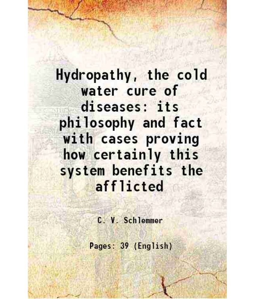     			Hydropathy, the cold water cure of diseases its philosophy and fact with cases proving how certainly this system benefits the afflicted 18 [Hardcover]