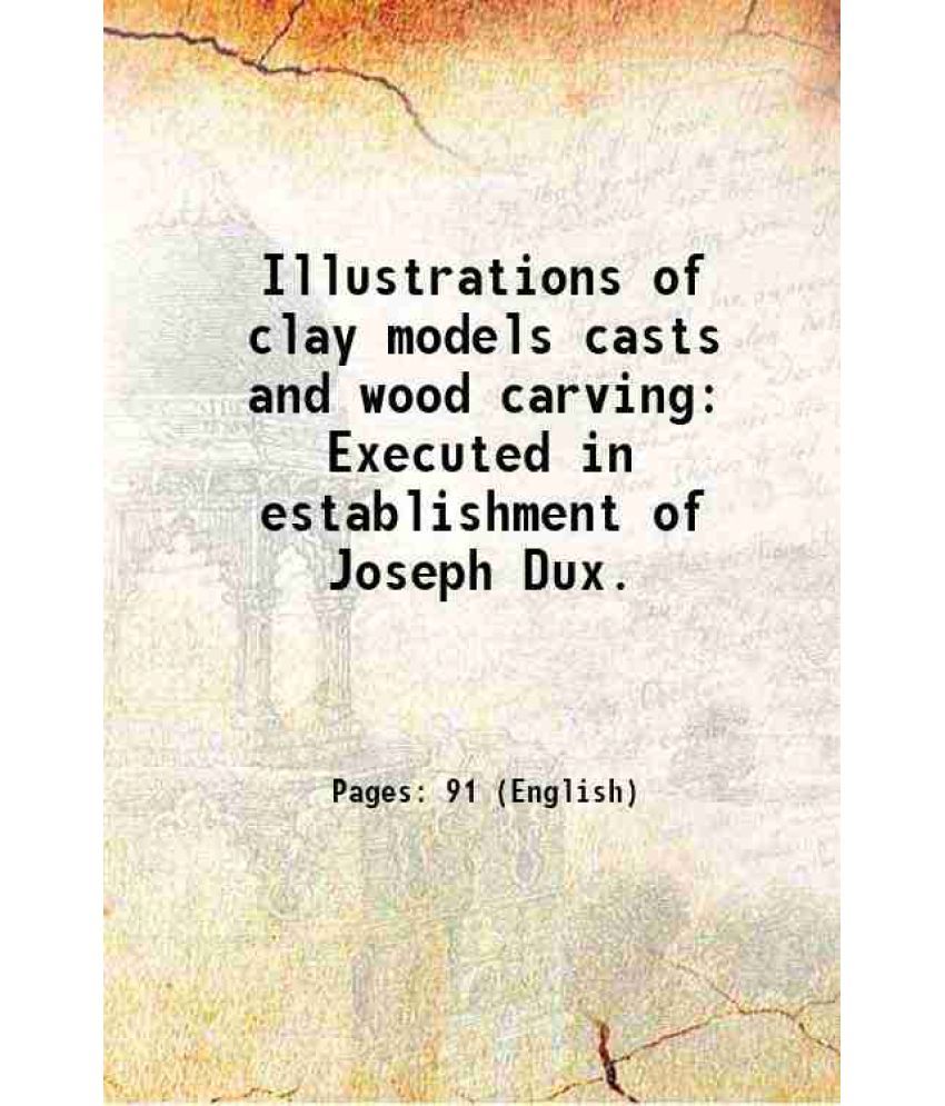     			Illustrations of clay models casts and wood carving Executed in establishment of Joseph Dux. 1894 [Hardcover]