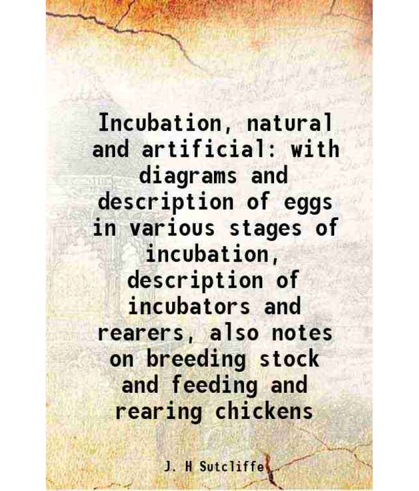     			Incubation, natural and artificial with diagrams and description of eggs in various stages of incubation, description of incubators and re [Hardcover]