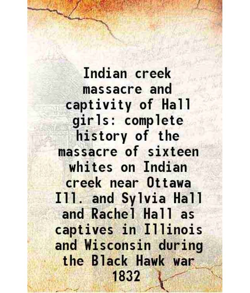     			Indian creek massacre and captivity of Hall girls complete history of the massacre of sixteen whites on Indian creek near Ottawa Ill. and [Hardcover]