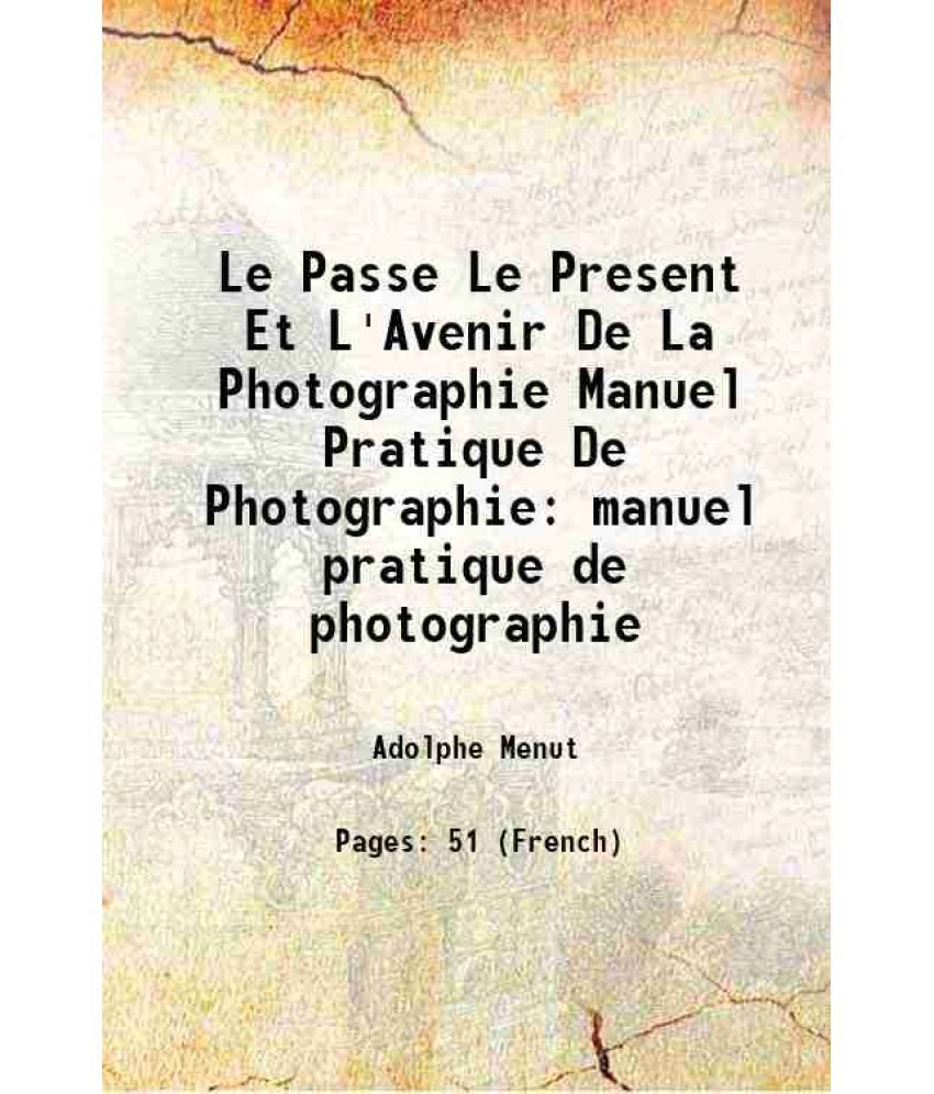     			Le Passe Le Present Et L'Avenir De La Photographie Manuel Pratique De Photographie manuel pratique de photographie 1861 [Hardcover]