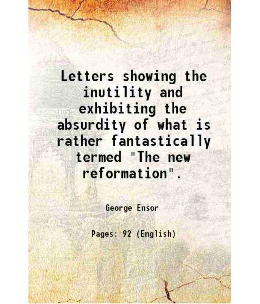     			Letters showing the inutility and exhibiting the absurdity of what is rather fantastically termed "The new reformation". 1828 [Hardcover]