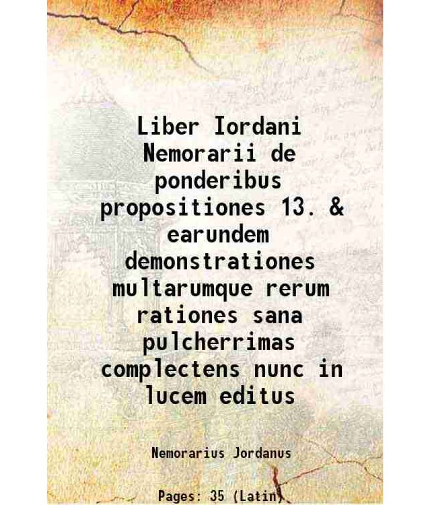     			Liber Iordani Nemorarii de ponderibus propositiones 13. & earundem demonstrationes multarumque rerum rationes sana pulcherrimas complecten [Hardcover]