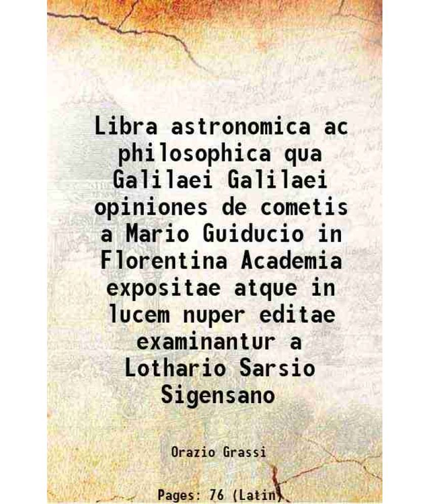     			Libra astronomica ac philosophica qua Galilaei Galilaei opiniones de cometis a Mario Guiducio in Florentina Academia expositae atque in lu [Hardcover]