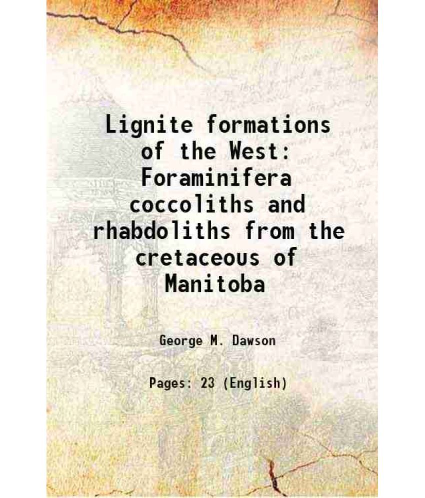     			Lignite formations of the West Foraminifera coccoliths and rhabdoliths from the cretaceous of Manitoba 1874 [Hardcover]