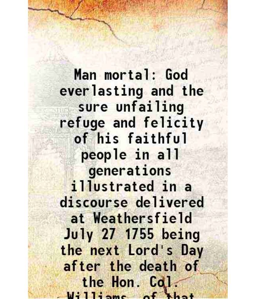     			Man mortal God everlasting and the sure unfailing refuge and felicity of his faithful people in all generations illustrated in a discourse [Hardcover]