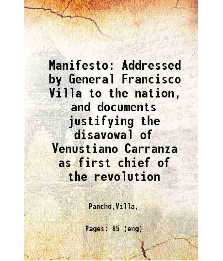     			Manifesto Addressed by General Francisco Villa to the nation, and documents justifying the disavowal of Venustiano Carranza as first chief [Hardcover]