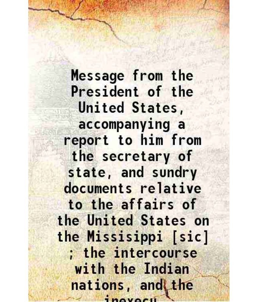     			Message from the President of the United States accompanying a report to him from the secretary of state, and sundry documents relative to [Hardcover]