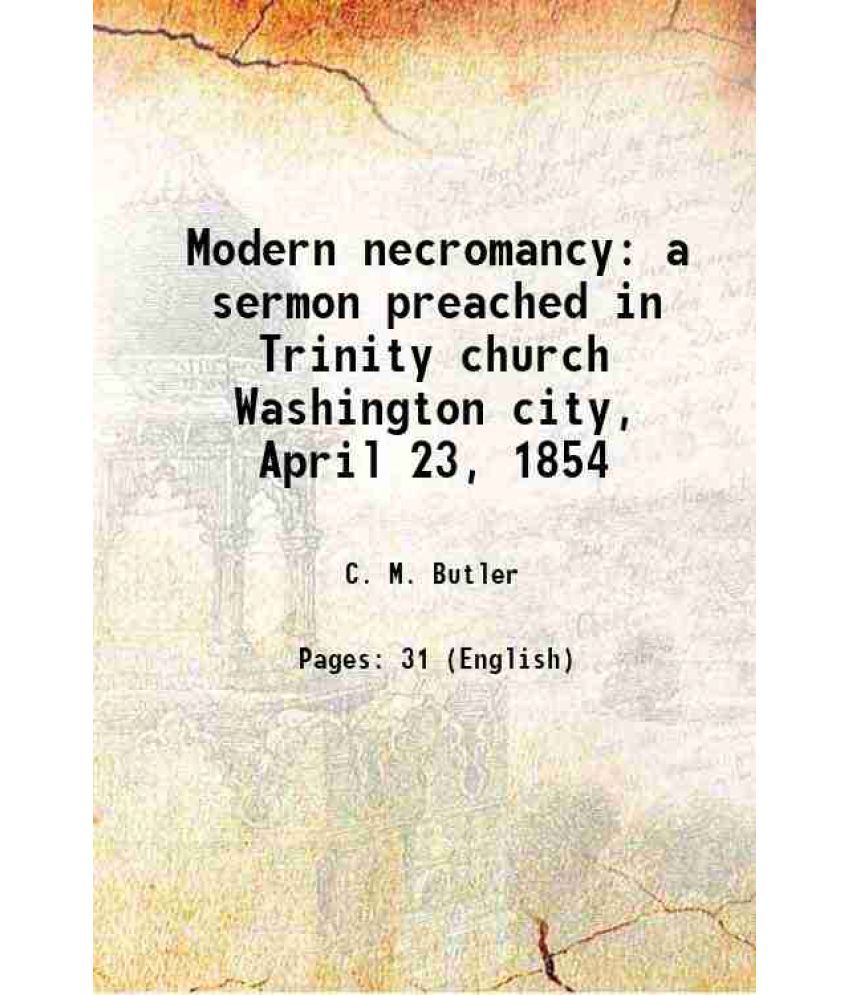    			Modern necromancy a sermon preached in Trinity church Washington city, April 23, 1854 1854 [Hardcover]