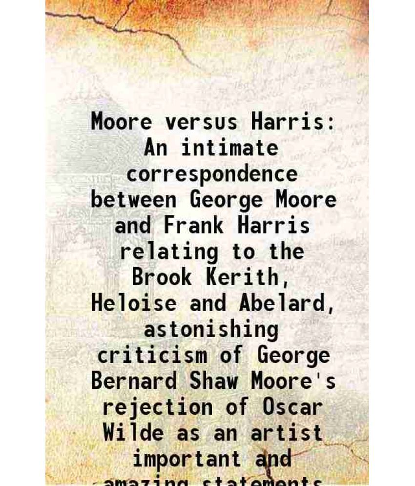     			Moore versus Harris An intimate correspondence between George Moore and Frank Harris relating to the Brook Kerith, Heloise and Abelard, as [Hardcover]