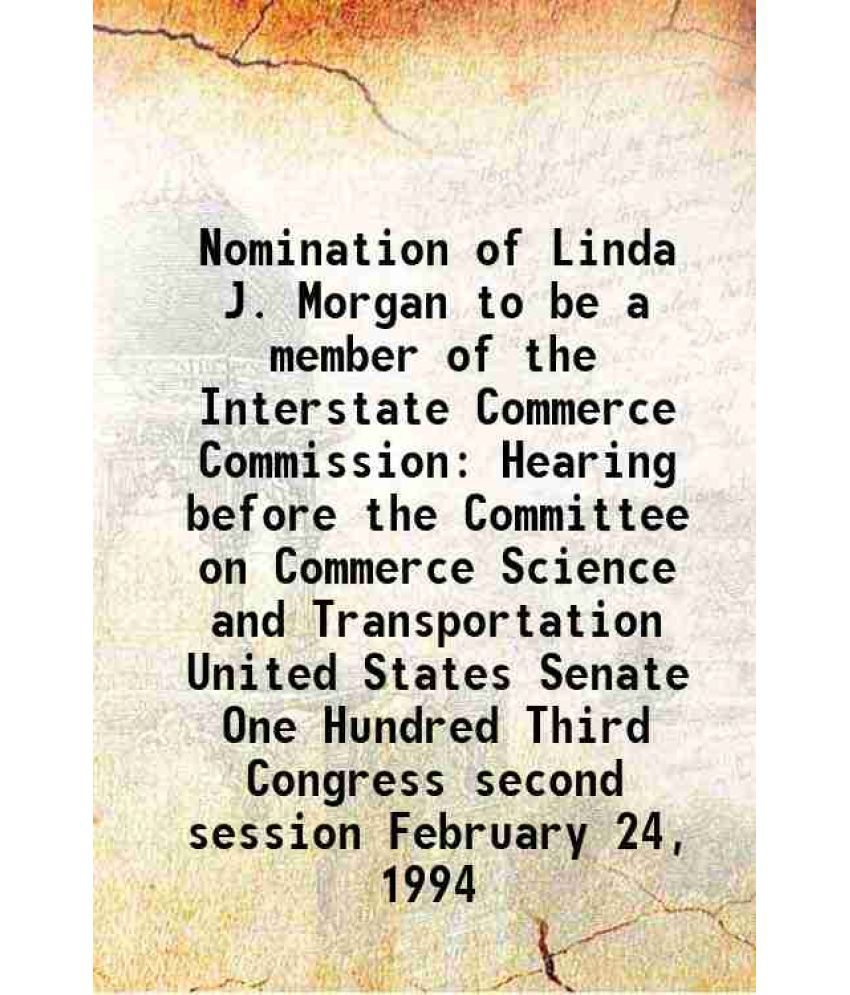     			Nomination of Linda J. Morgan to be a member of the Interstate Commerce Commission Hearing before the Committee on Commerce Science and Tr [Hardcover]