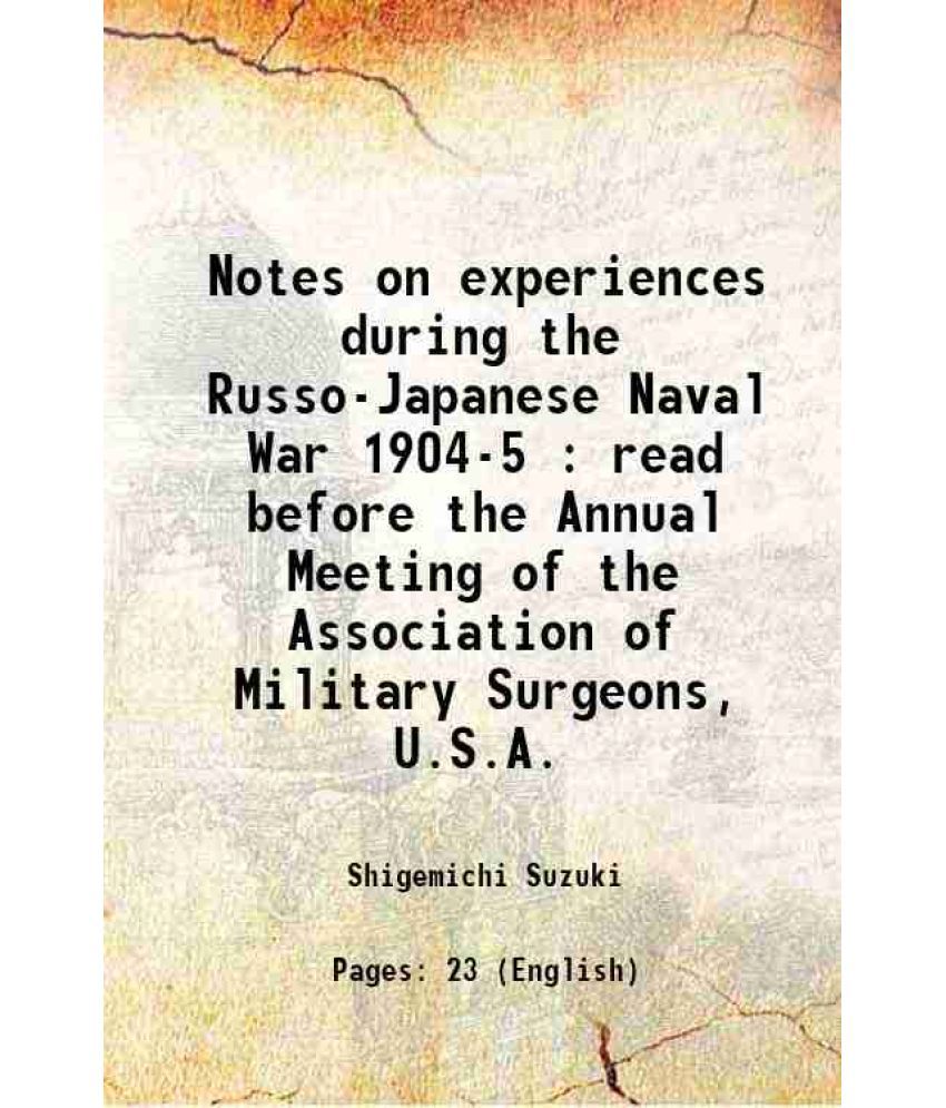     			Notes on experiences during the Russo-Japanese Naval War 1904-5 : read before the Annual Meeting of the Association of Military Surgeons, [Hardcover]