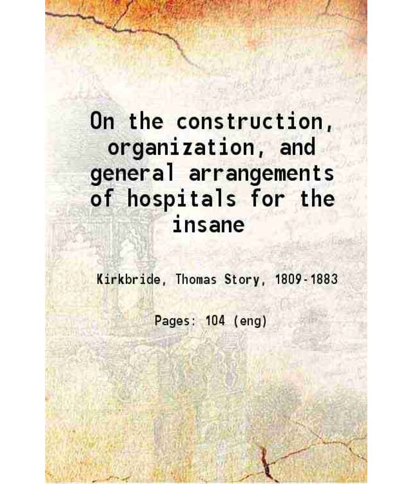     			On the construction, organization and general arrangements of hospitals for the insane 1854 [Hardcover]