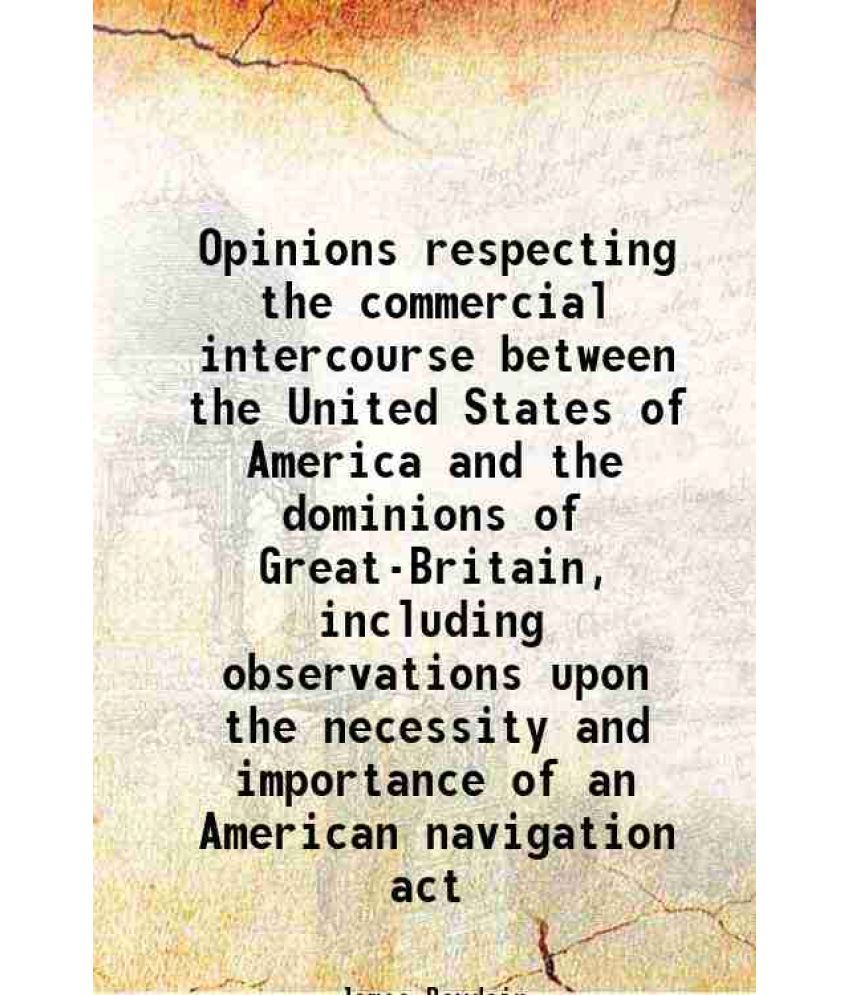     			Opinions respecting the commercial intercourse between the United States of America and the dominions of Great-Britain, including observat [Hardcover]