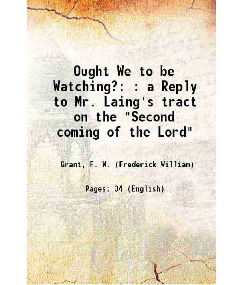     			Ought We to be Watching? : a Reply to Mr. Laing's tract on the "Second coming of the Lord" 1877 [Hardcover]