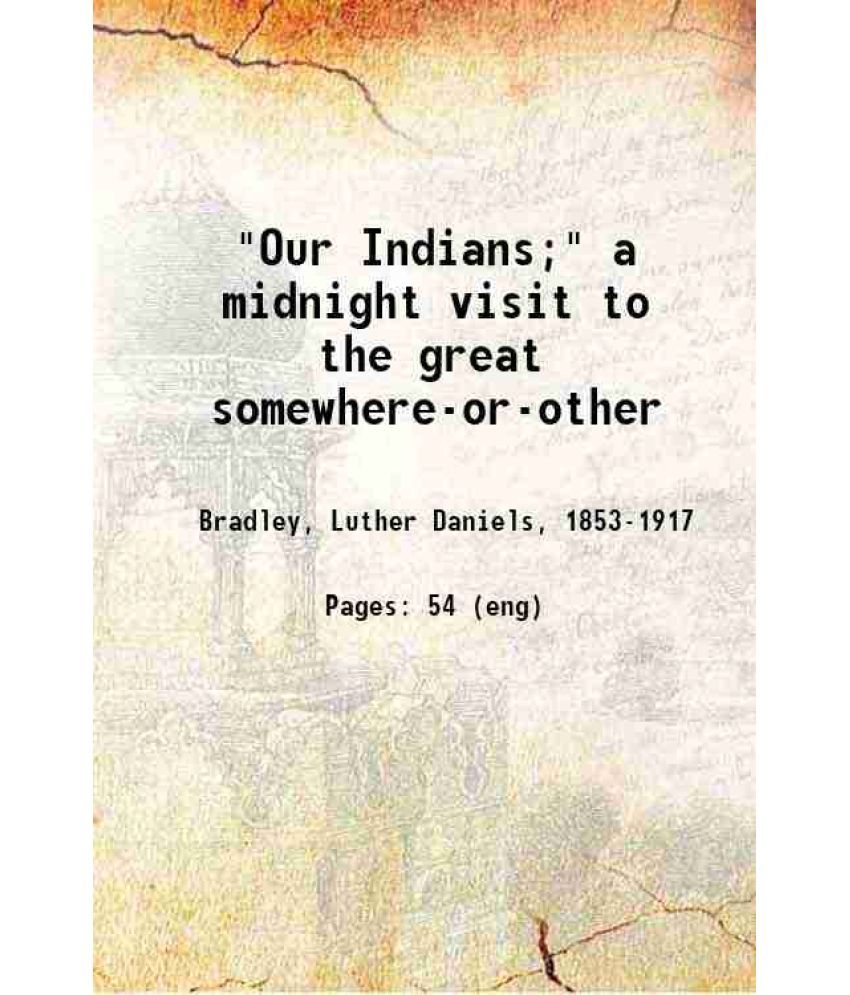     			"Our Indians;" a midnight visit to the great somewhere-or-other 1899 [Hardcover]