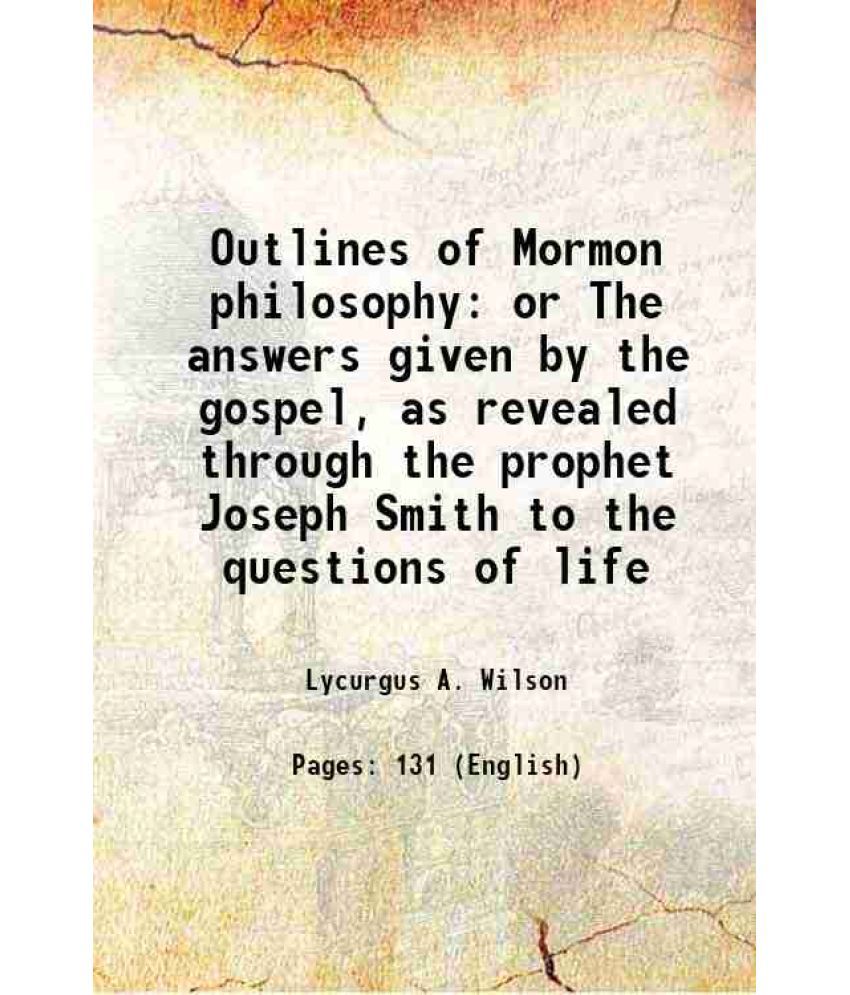     			Outlines of Mormon philosophy or The answers given by the gospel, as revealed through the prophet Joseph Smith to the questions of life 19 [Hardcover]