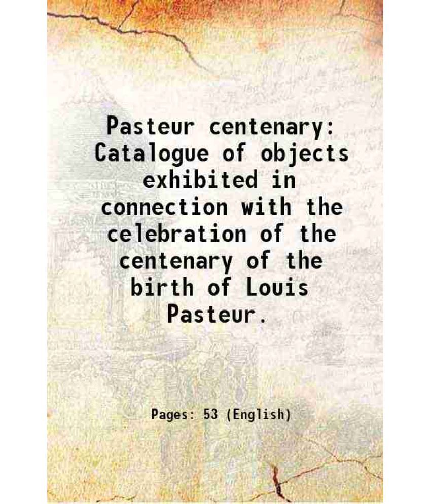     			Pasteur centenary Catalogue of objects exhibited in connection with the celebration of the centenary of the birth of Louis Pasteur. 1922 [Hardcover]