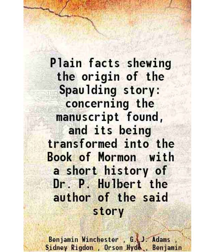     			Plain facts shewing the origin of the Spaulding story concerning the manuscript found, and its being transformed into the Book of Mormon w [Hardcover]