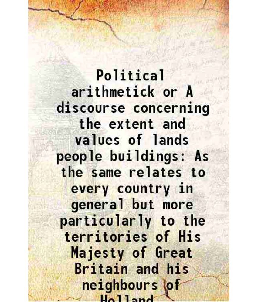     			Political arithmetick or A discourse concerning the extent and values of lands people buildings As the same relates to every country in ge [Hardcover]