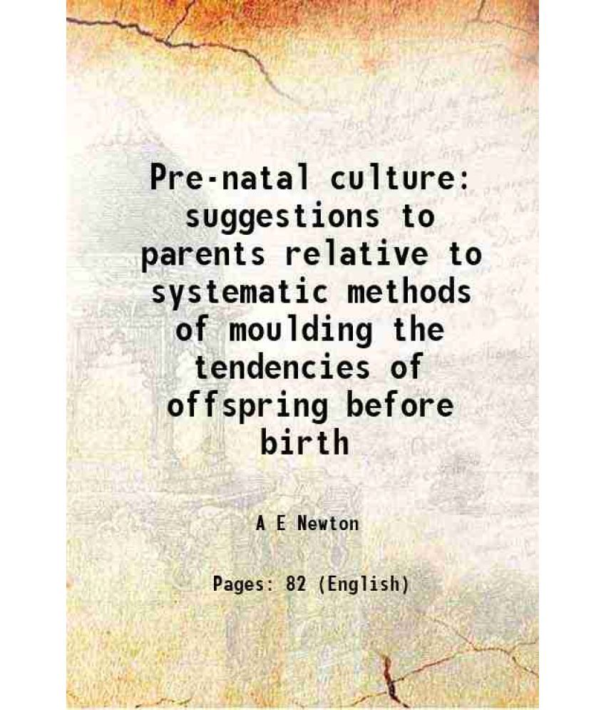     			Pre-natal culture suggestions to parents relative to systematic methods of moulding the tendencies of offspring before birth 1893 [Hardcover]