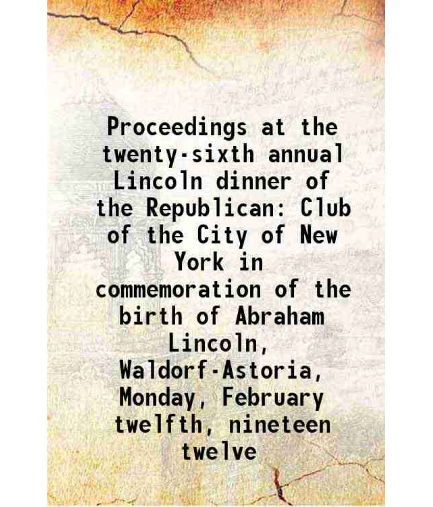     			Proceedings at the twenty-sixth annual Lincoln dinner of the Republican Club of the City of New York in commemoration of the birth of Abra [Hardcover]
