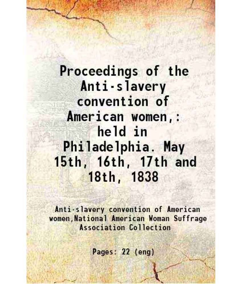     			Proceedings of the Anti-slavery convention of American women, held in Philadelphia. May 15th, 16th, 17th and 18th, 1838 held in Philadelph [Hardcover]