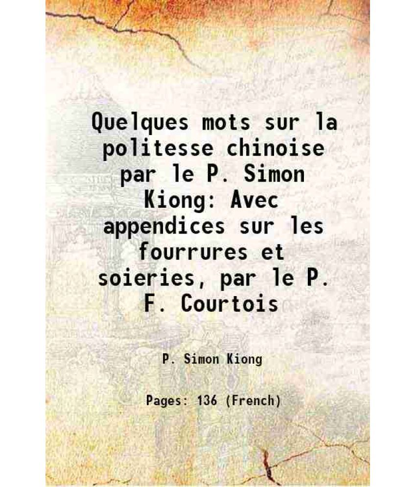     			Quelques mots sur la politesse chinoise par le P. Simon Kiong Avec appendices sur les fourrures et soieries, par le P. F. Courtois 1906 [Hardcover]