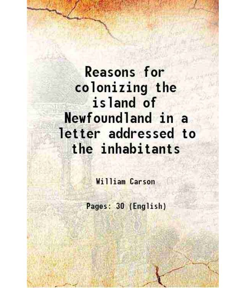     			Reasons for colonizing the island of Newfoundland in a letter addressed to the inhabitants 1813 [Hardcover]