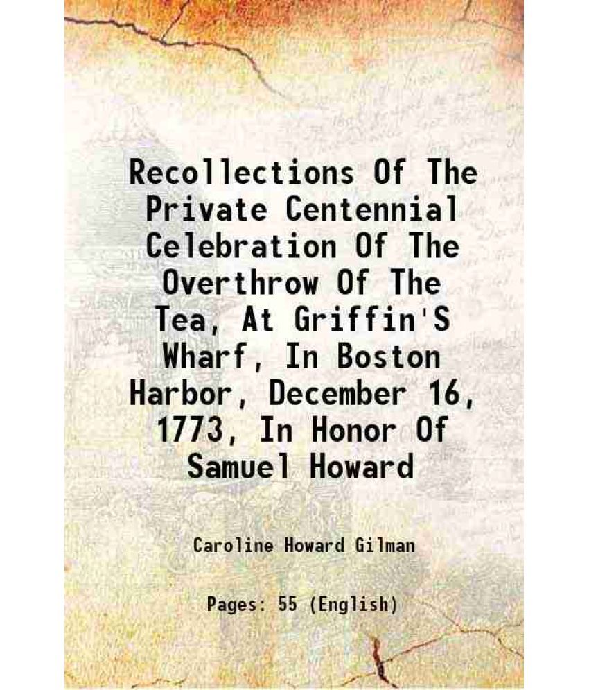     			Recollections Of The Private Centennial Celebration Of The Overthrow Of The Tea, At Griffin'S Wharf, In Boston Harbor, December 16, 1773, [Hardcover]