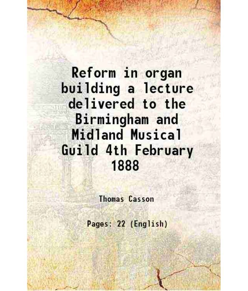     			Reform in organ building a lecture delivered to the Birmingham and Midland Musical Guild 4th February 1888 1888 [Hardcover]