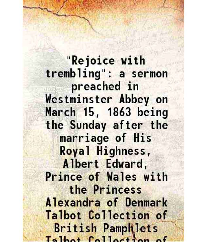     			"Rejoice with trembling" a sermon preached in Westminster Abbey on March 15, 1863 being the Sunday after the marriage of His Royal Highnes [Hardcover]