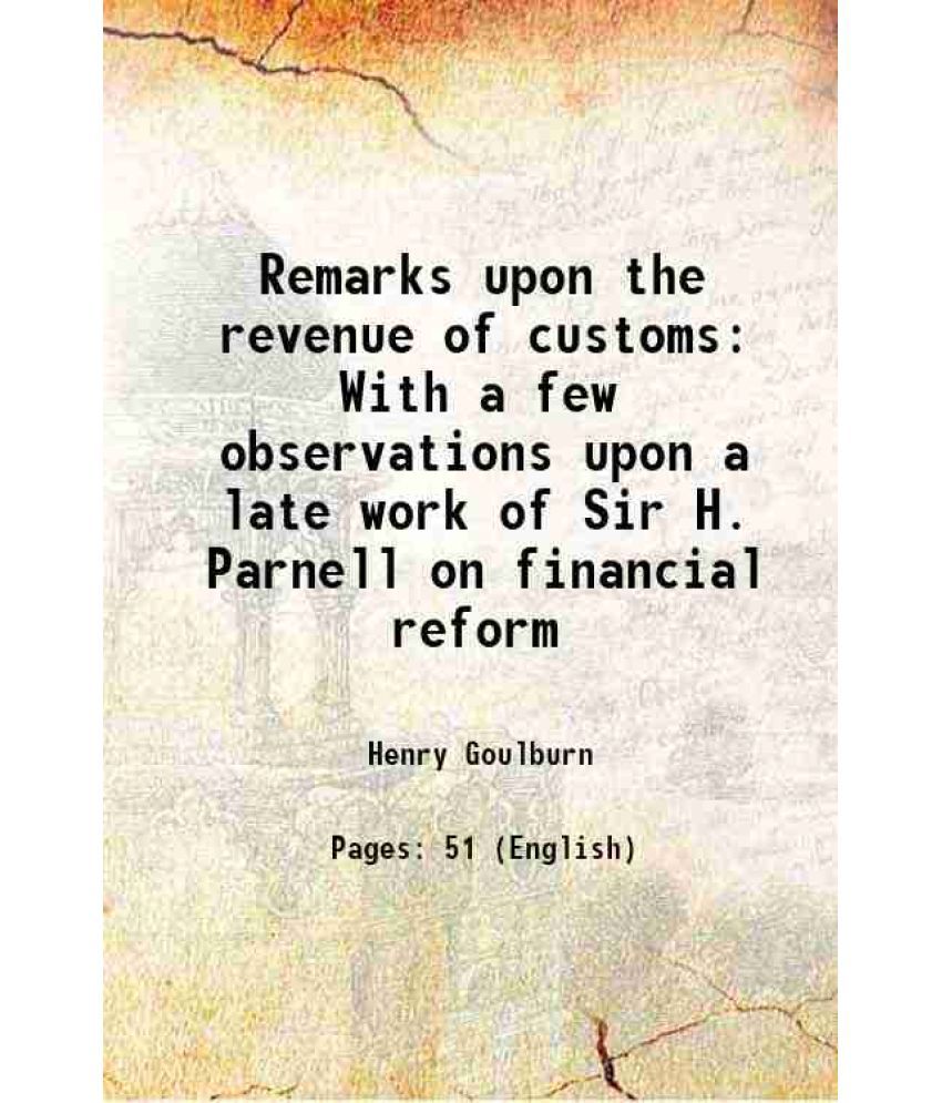     			Remarks upon the revenue of customs With a few observations upon a late work of Sir H. Parnell on financial reform 1830 [Hardcover]