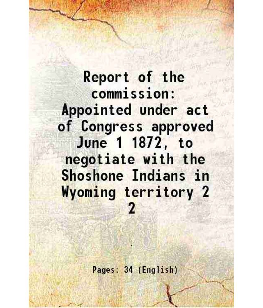     			Report of the commission Appointed under act of Congress approved June 1 1872, to negotiate with the Shoshone Indians in Wyoming territory [Hardcover]