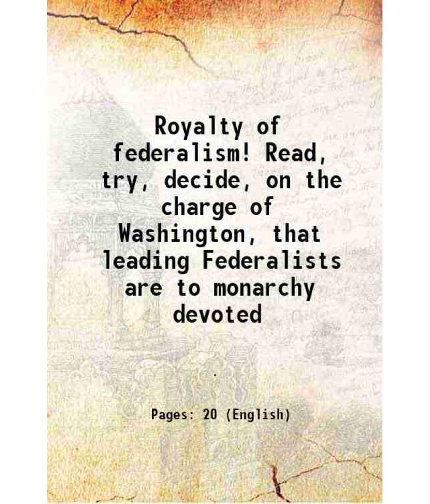     			Royalty of federalism! Read, try, decide, on the charge of Washington, that leading Federalists are to monarchy devoted 1817 [Hardcover]