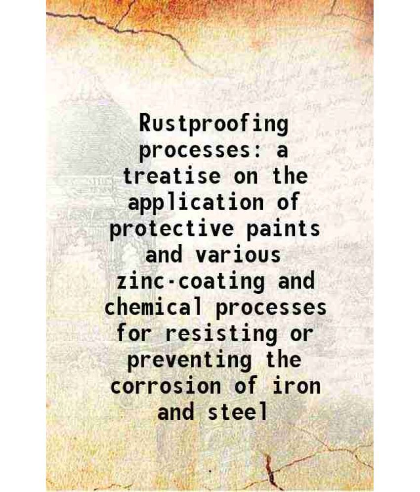     			Rustproofing processes a treatise on the application of protective paints and various zinc-coating and chemical processes for resisting or [Hardcover]