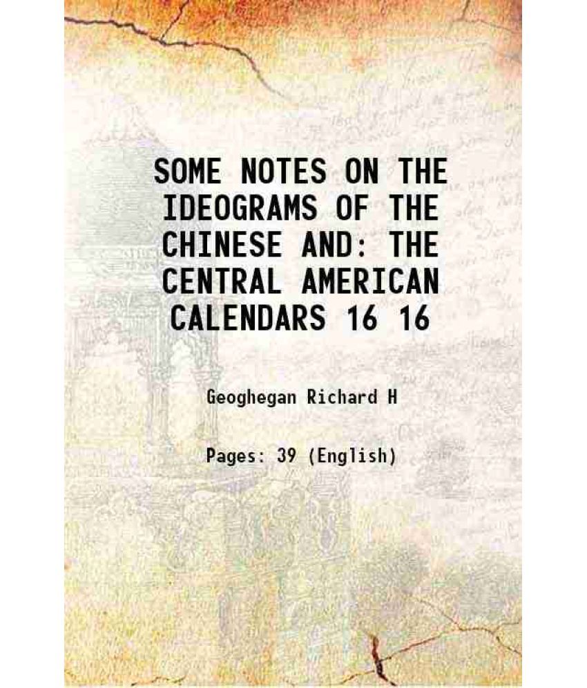     			SOME NOTES ON THE IDEOGRAMS OF THE CHINESE AND THE CENTRAL AMERICAN CALENDARS Volume 16 1906 [Hardcover]