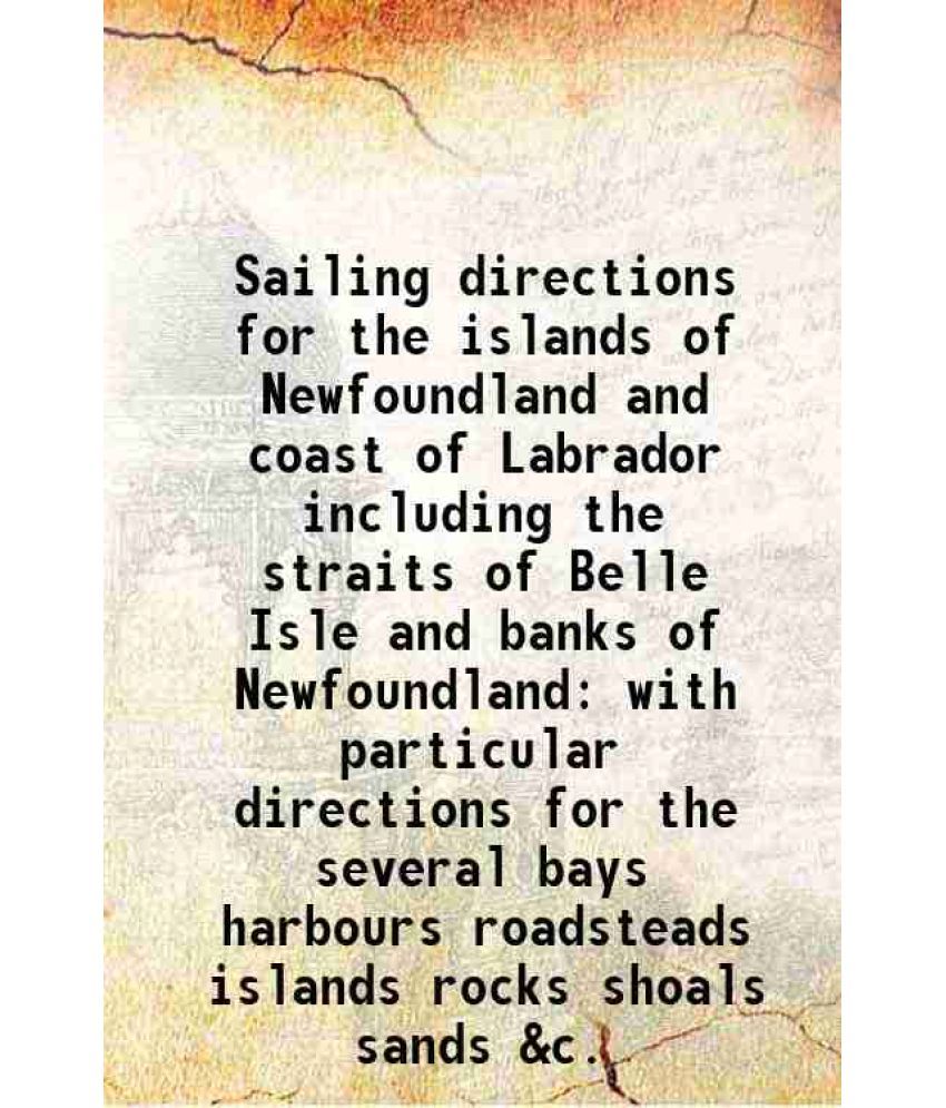     			Sailing directions for the islands of Newfoundland and coast of Labrador including the straits of Belle Isle and banks of Newfoundland wit [Hardcover]