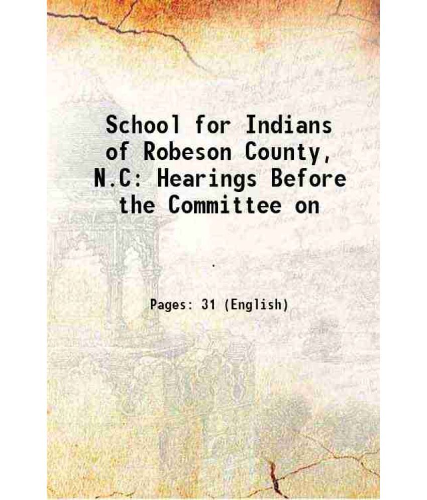     			School for Indians of Robeson County, N.C Hearings Before the Committee on 1913 [Hardcover]