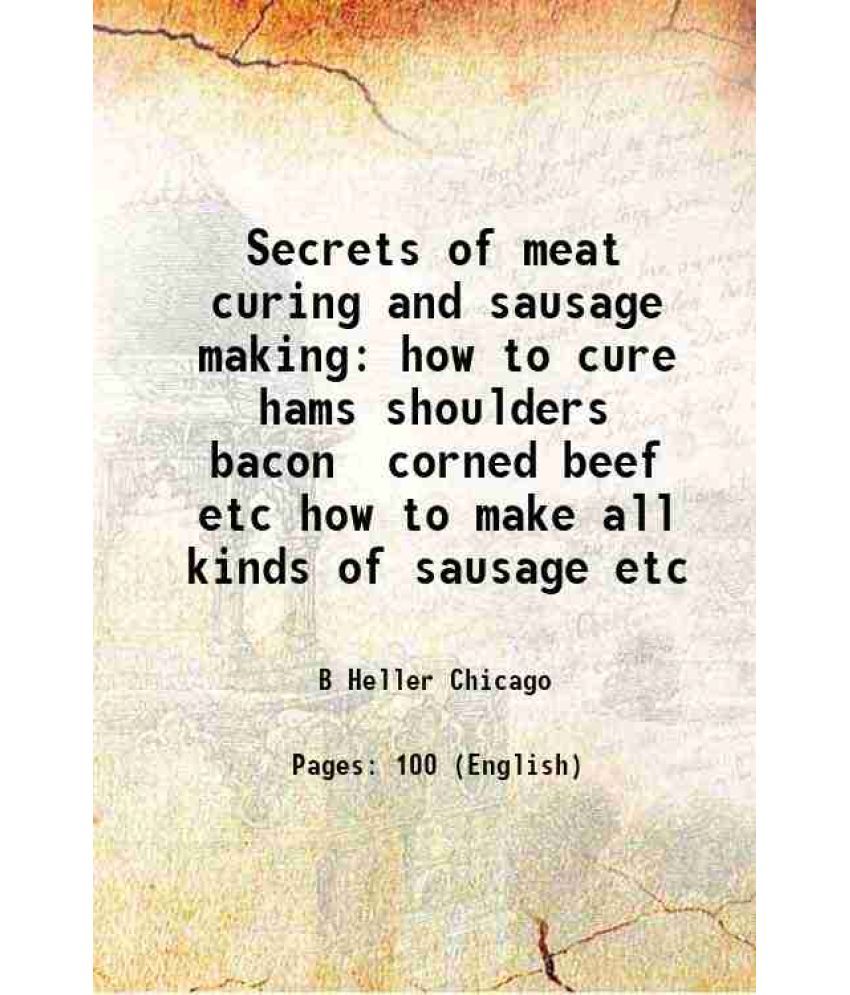     			Secrets of meat curing and sausage making how to cure hams, shoulders, bacon, corned beef, etc. how to make sausage etc. 1904 [Hardcover]