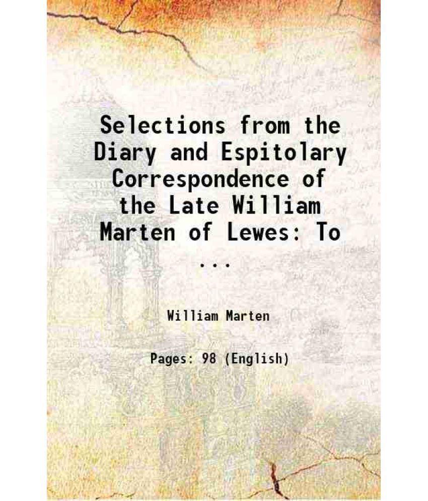     			Selections from the Diary and Espitolary Correspondence of the Late William Marten of Lewes: To ... 1828 [Hardcover]
