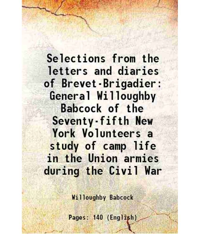     			Selections from the letters and diaries of Brevet-Brigadier General Willoughby Babcock of the Seventy-fifth New York Volunteers a study of [Hardcover]