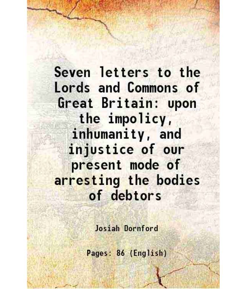     			Seven letters to the Lords and Commons of Great Britain upon the impolicy, inhumanity, and injustice of our present mode of arresting the [Hardcover]